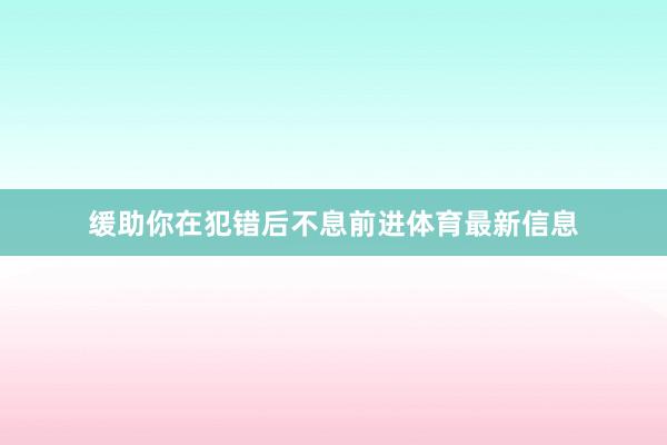 缓助你在犯错后不息前进体育最新信息