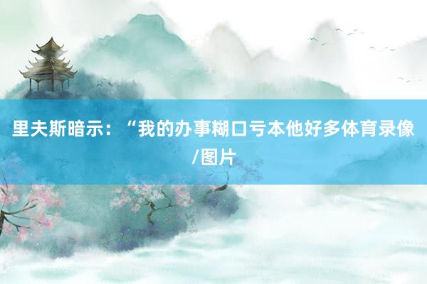 里夫斯暗示：“我的办事糊口亏本他好多体育录像/图片