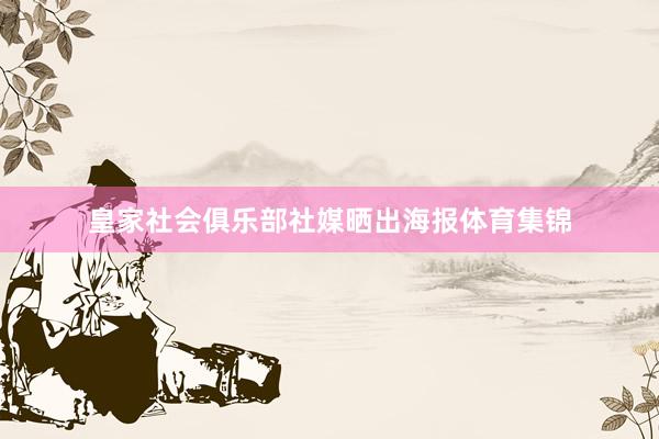 皇家社会俱乐部社媒晒出海报体育集锦