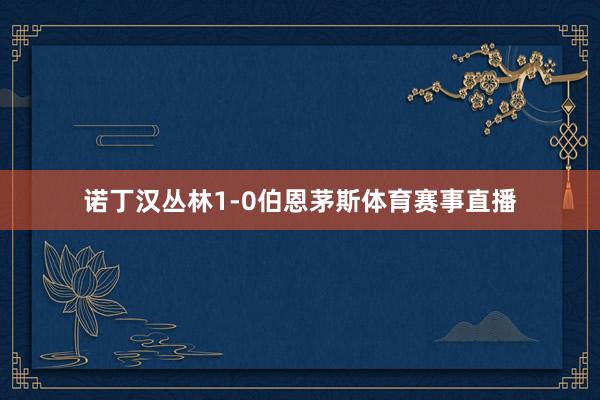 诺丁汉丛林1-0伯恩茅斯体育赛事直播