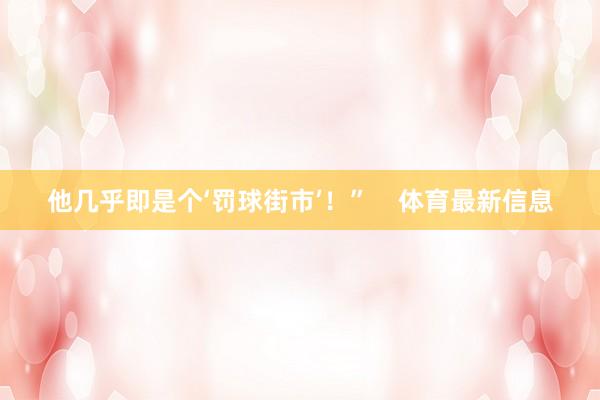 他几乎即是个‘罚球街市’！”    体育最新信息