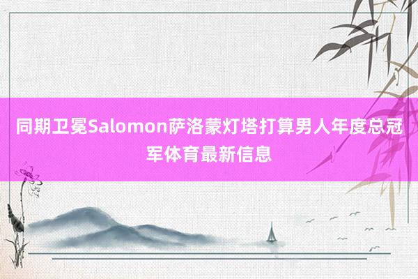 同期卫冕Salomon萨洛蒙灯塔打算男人年度总冠军体育最新信息