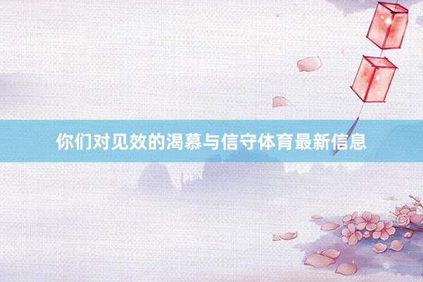 你们对见效的渴慕与信守体育最新信息
