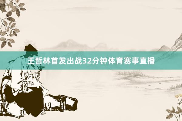 王哲林首发出战32分钟体育赛事直播