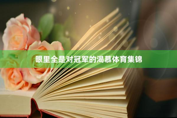 眼里全是对冠军的渴慕体育集锦