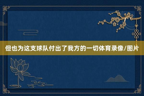 但也为这支球队付出了我方的一切体育录像/图片