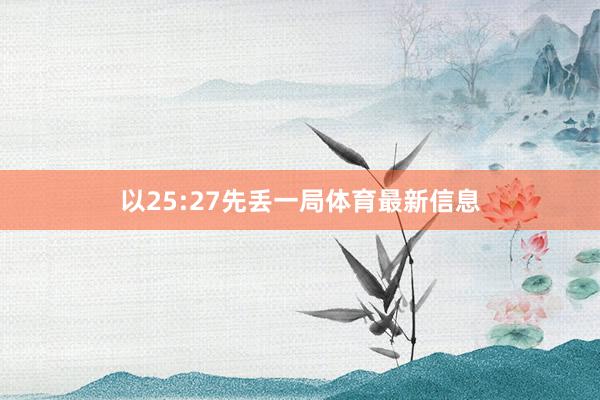 以25:27先丢一局体育最新信息