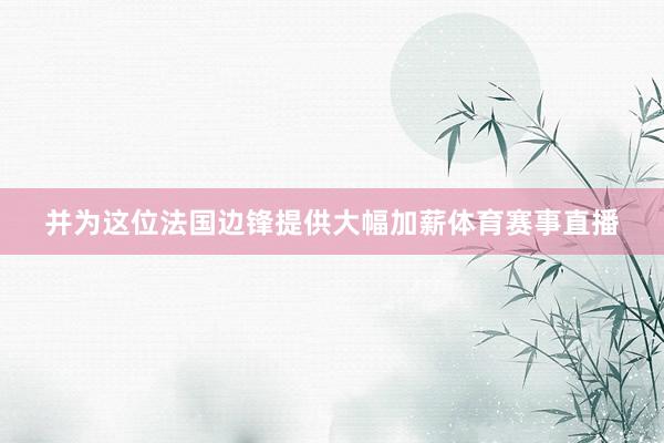 并为这位法国边锋提供大幅加薪体育赛事直播