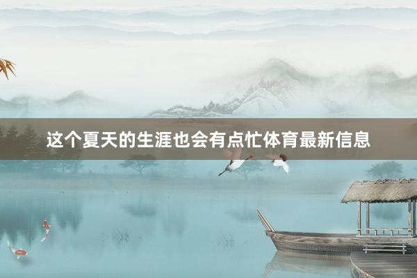 这个夏天的生涯也会有点忙体育最新信息