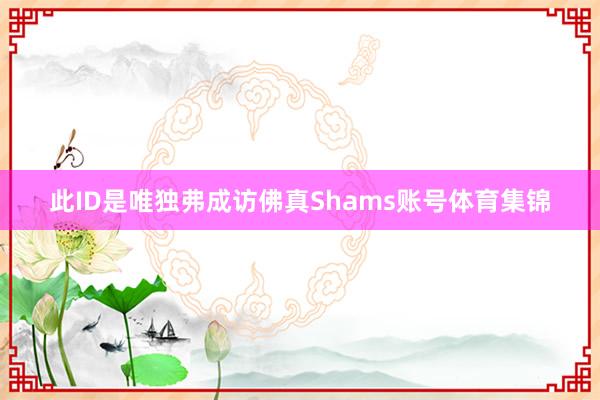 此ID是唯独弗成访佛真Shams账号体育集锦