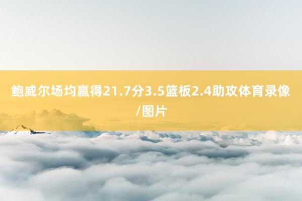 鲍威尔场均赢得21.7分3.5篮板2.4助攻体育录像/图片