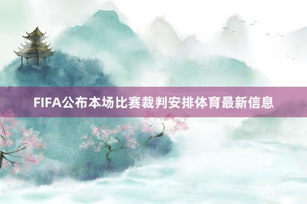 FIFA公布本场比赛裁判安排体育最新信息