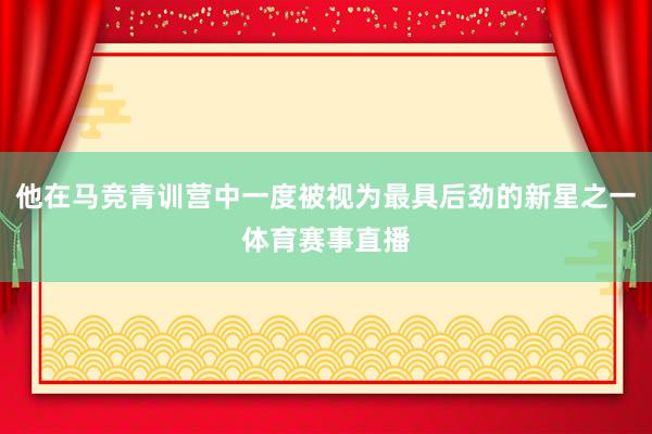 他在马竞青训营中一度被视为最具后劲的新星之一体育赛事直播